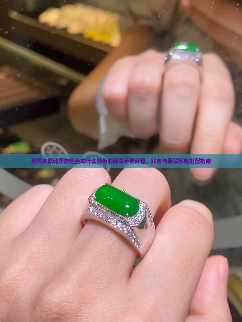 黝黑皮肤戴什么颜色翡翠好看呢