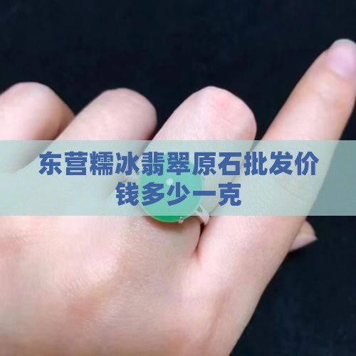 东营糯冰翡翠原石批发价钱多少