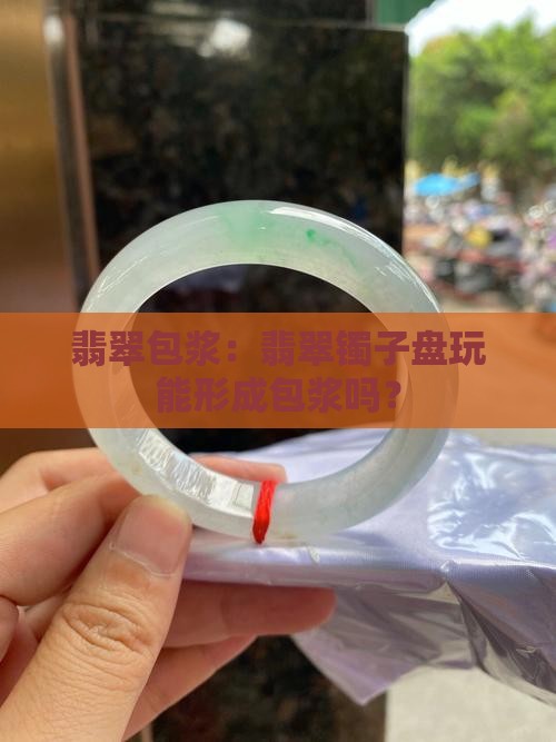 翡翠镯子盘玩能包浆吗