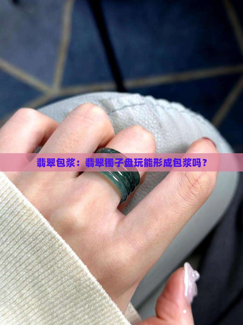 翡翠镯子盘玩能包浆吗