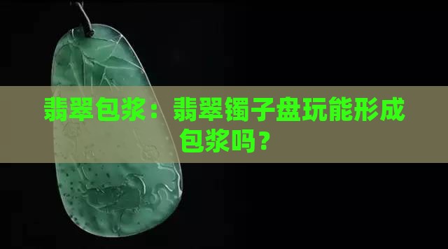 翡翠镯子盘玩能包浆吗
