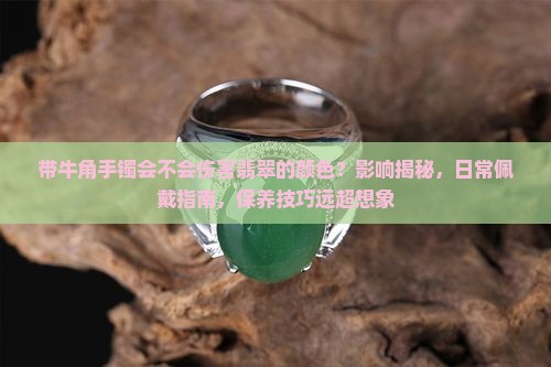 带牛角手镯会不会伤害翡翠的颜色