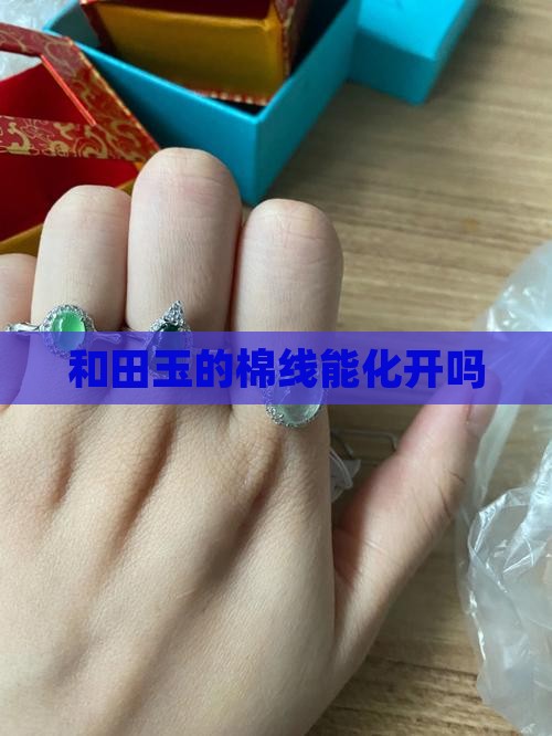 和田玉的棉线能化开吗