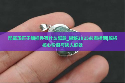 配戴玉石子弹挂件有什么寓意