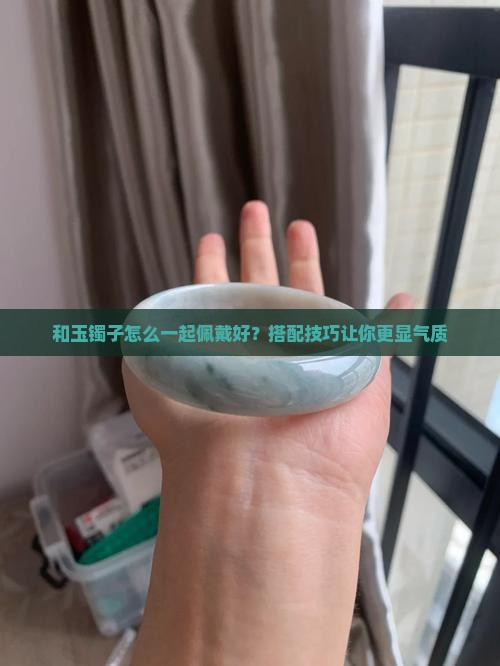 和玉镯子怎么一起佩戴好