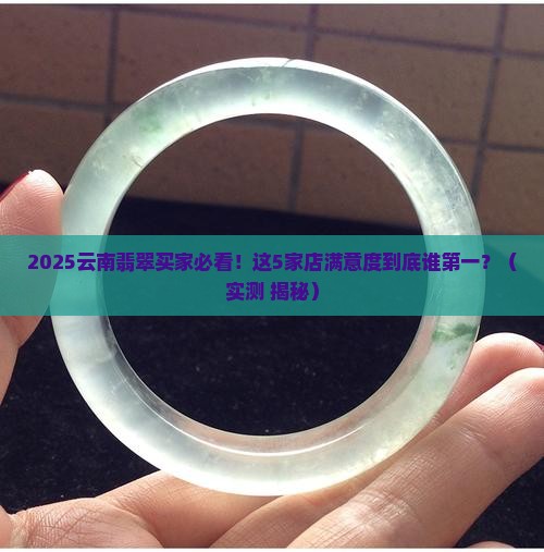 云南翡翠满意度排名最新