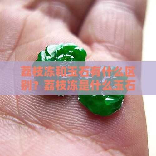 荔枝冻和玉石有什么区别