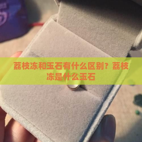 荔枝冻和玉石有什么区别