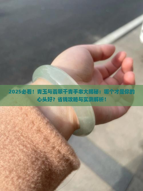 青玉和翡翠干青手串哪个好