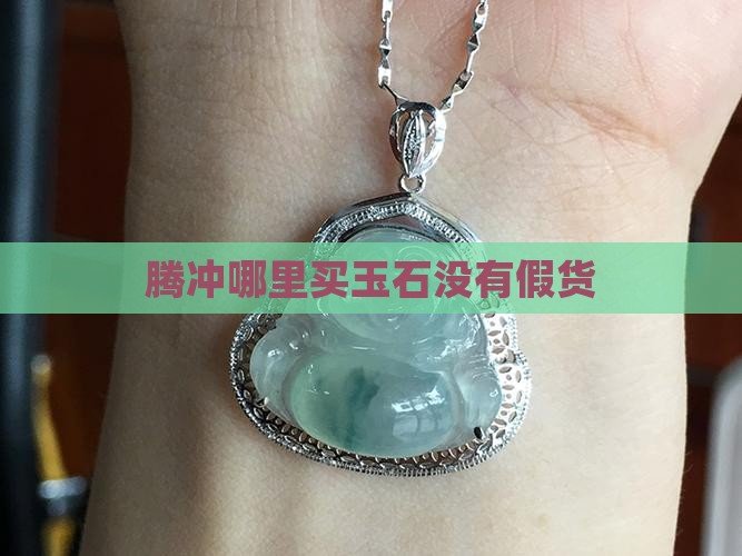 腾冲哪里买玉石没有假货