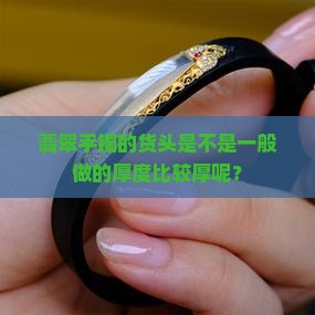 翡翠手镯的货头是不是一般做的厚度比较厚