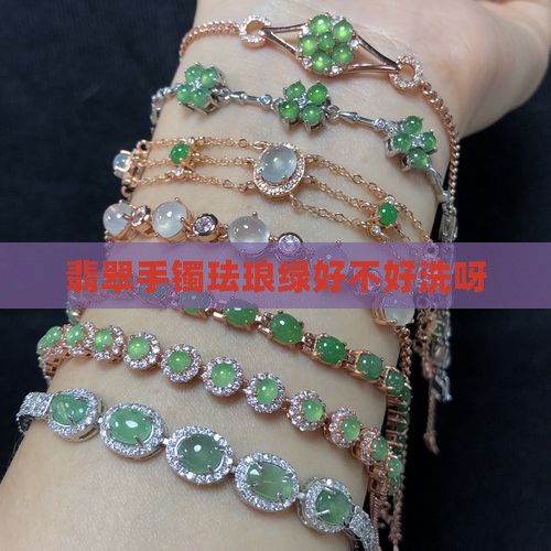 翡翠手镯珐琅绿好不好洗呀