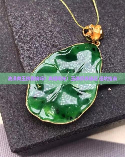 洗澡戴玉佛需要摘掉吗