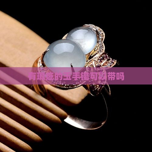 有瑕疵的玉手镯可以带吗