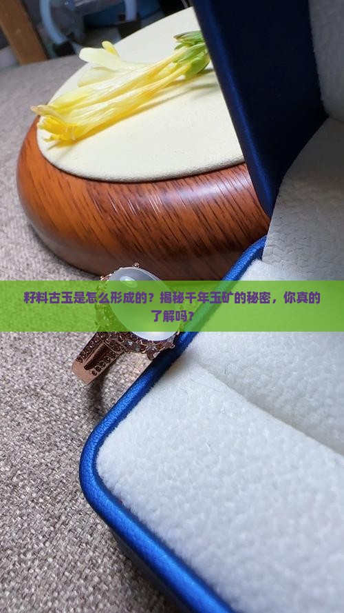 籽料古玉是怎么形成的