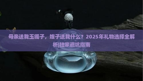 母亲送我玉镯子嫂子送我什么 母亲送我玉镯子嫂子送我什么
