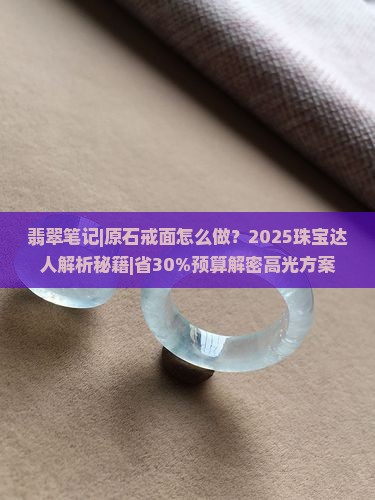 翡翠笔记原石戒面怎么做