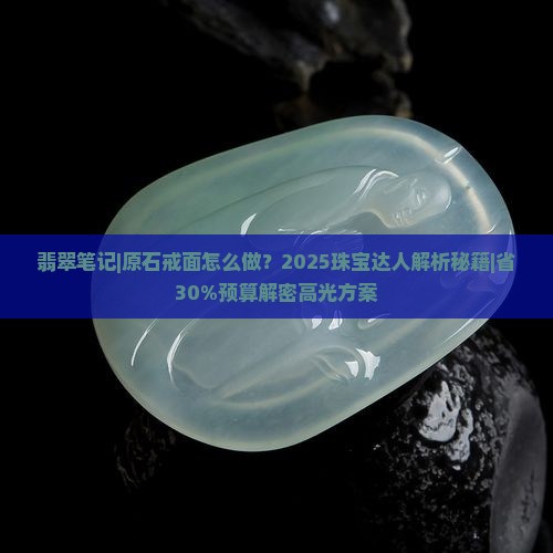 翡翠笔记原石戒面怎么做