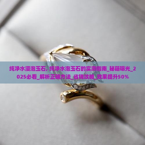 纯净水浸泡玉石