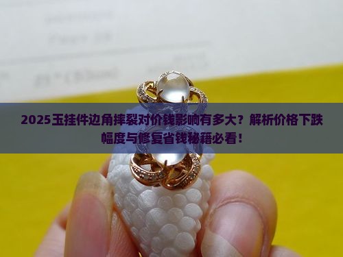 玉挂件边角摔裂对价钱有多大影响