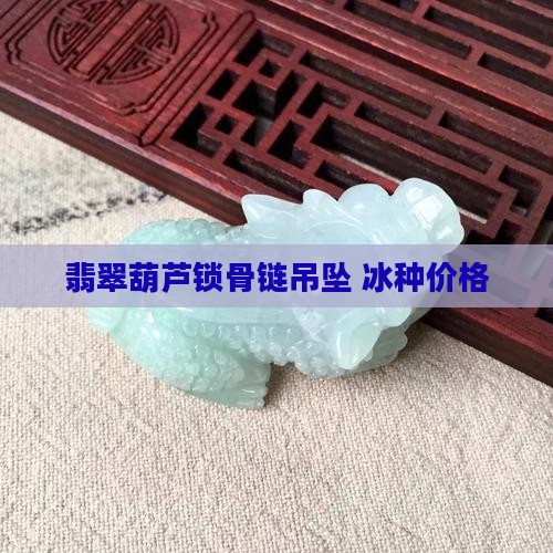 冰翡翠葫芦锁骨链吊坠