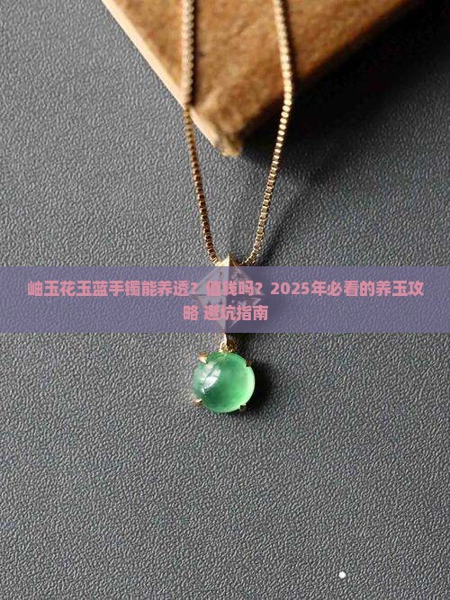 岫玉花玉蓝手镯能养透吗值钱吗