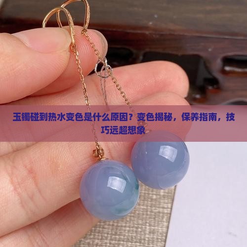 玉镯碰到热水变色是什么原因