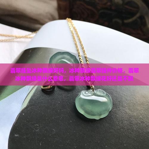 翡翠挂坠冰种飘绿好吗
