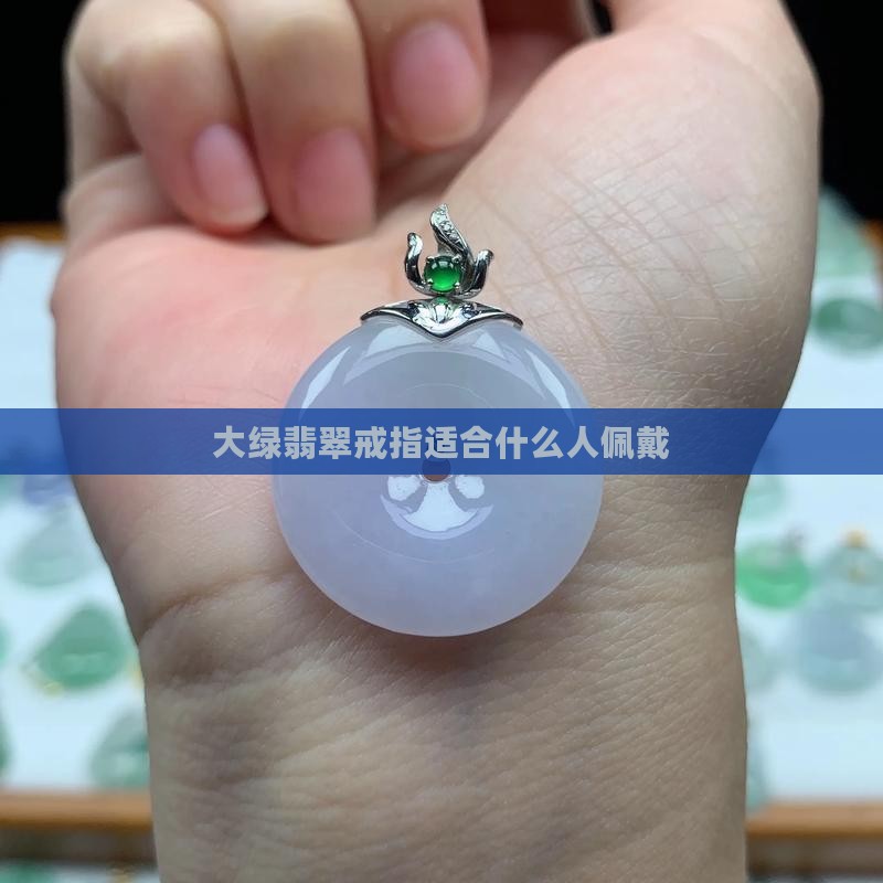 大绿翡翠戒指适合什么人戴