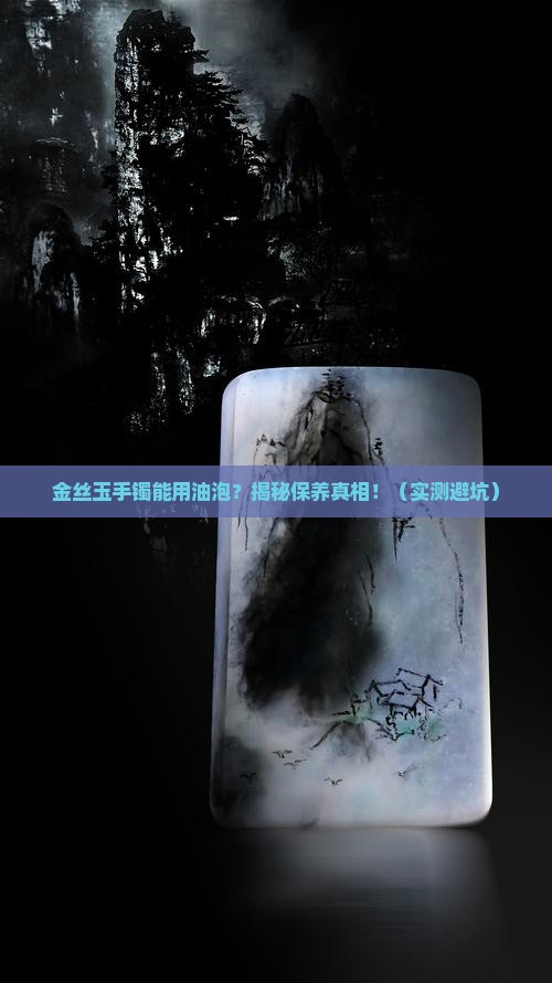 金丝玉手镯能用油泡吗