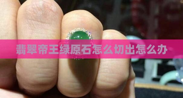 切翡翠石切出帝王绿怎么办