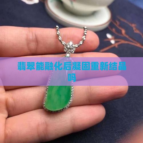 翡翠能融化后重新结晶吗