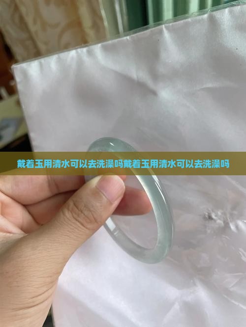 戴着玉用清水可以去洗澡吗
