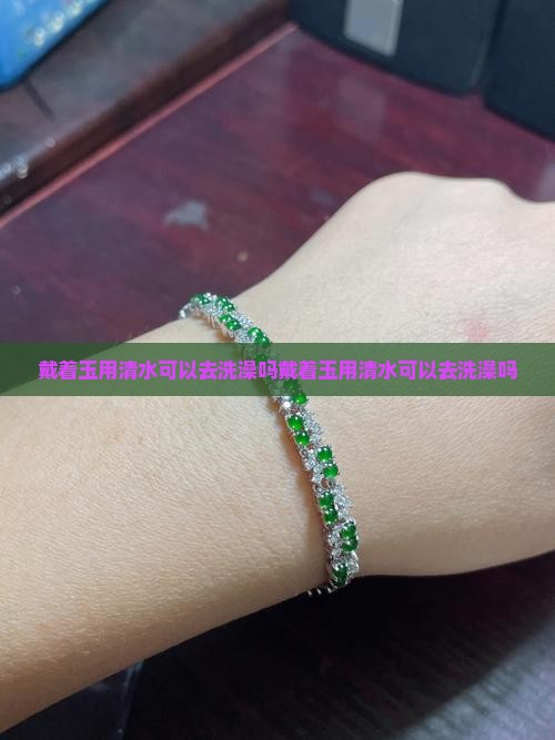 戴着玉用清水可以去洗澡吗