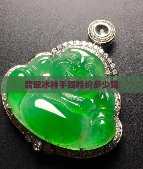 翡翠冰种手镯特价多少钱