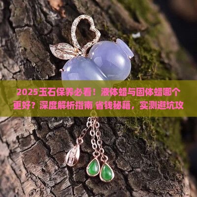 玉石液体蜡和固体蜡哪个好