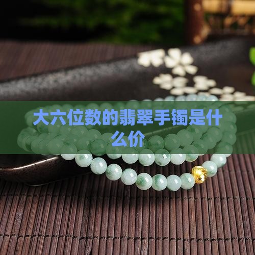 大六位数的翡翠手镯是什么价