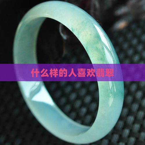 什么样的人喜欢戴翡翠