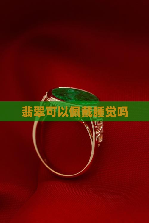 翡翠可以佩戴睡觉吗