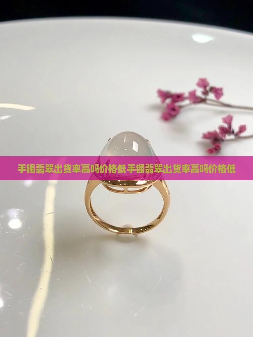手镯翡翠出货率高吗价格低