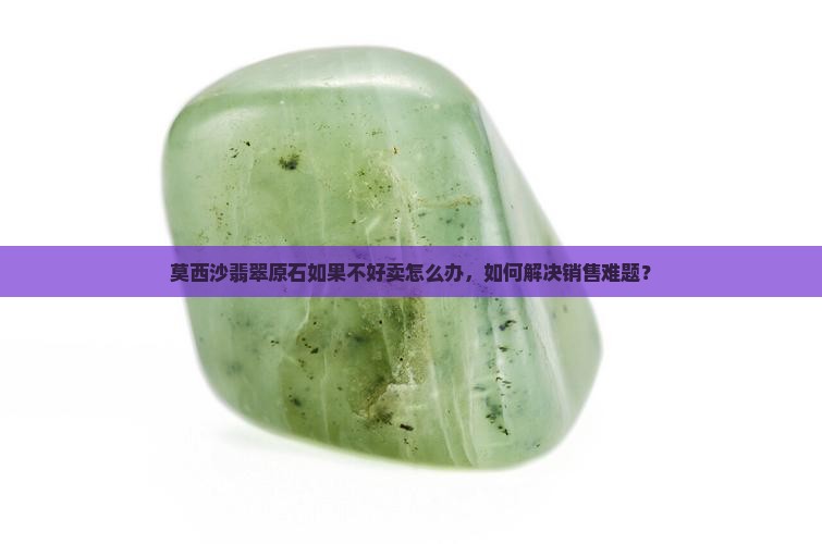 莫西沙翡翠原石如果不好卖怎么办