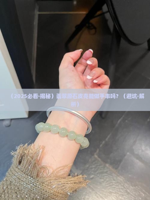 翡翠原石皮壳能做手串吗