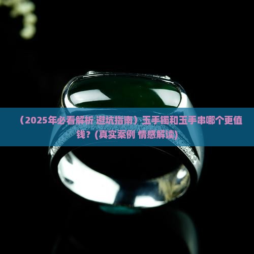 玉手镯和玉手串哪个值钱一些