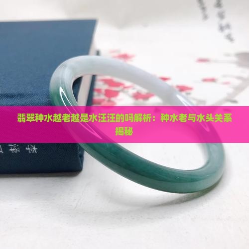 翡翠种水越老越是水汪汪的吗