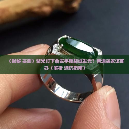 紫光灯下翡翠手镯裂缝处有荧光反应