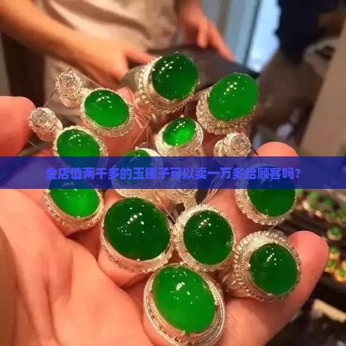 金店值两千多的玉镯子可以卖一万多给顾客吗