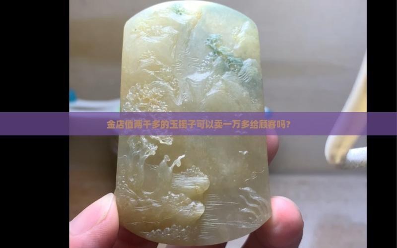 金店值两千多的玉镯子可以卖一万多给顾客吗