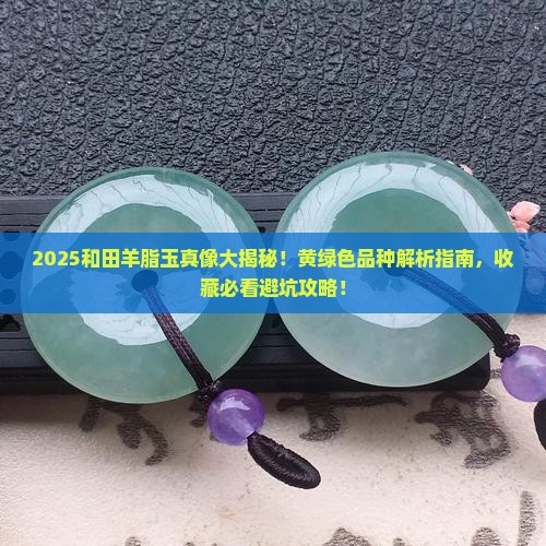 和田羊脂玉有黄绿色的吗 和田羊脂玉有黄绿色的吗