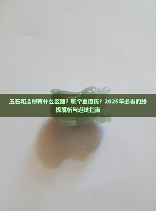 玉石和翡翠有什么区别哪个的价值更高玉石