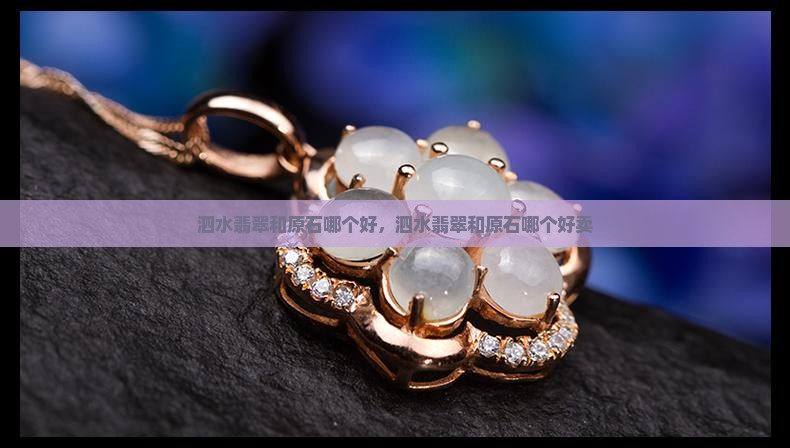 泗水翡翠和原石哪个好